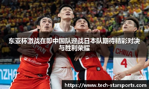 东亚杯激战在即中国队迎战日本队期待精彩对决与胜利荣耀